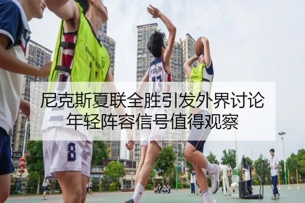 尼克斯夏联全胜引发外界讨论 年轻阵容信号值得观察