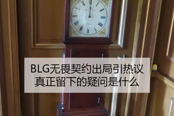 BLG无畏契约出局引热议 真正留下的疑问是什么